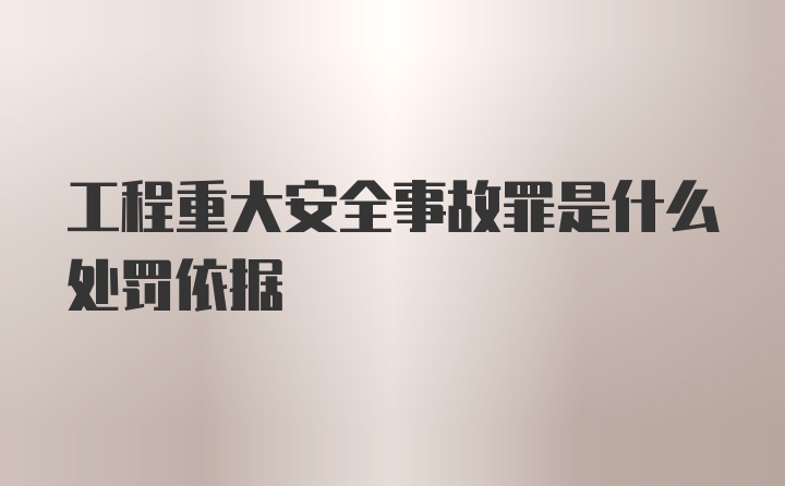 工程重大安全事故罪是什么处罚依据