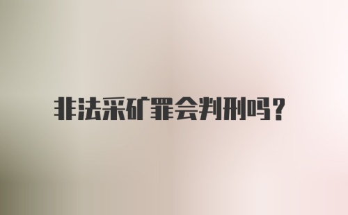 非法采矿罪会判刑吗？