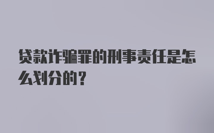 贷款诈骗罪的刑事责任是怎么划分的?