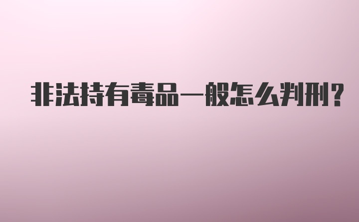 非法持有毒品一般怎么判刑？