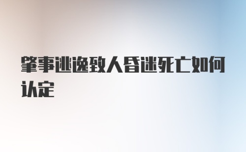 肇事逃逸致人昏迷死亡如何认定