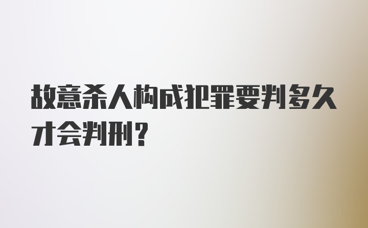 故意杀人构成犯罪要判多久才会判刑？