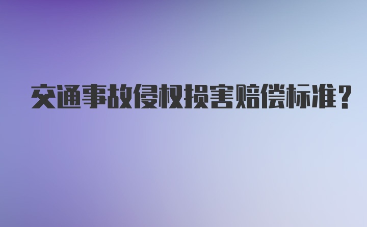 交通事故侵权损害赔偿标准？