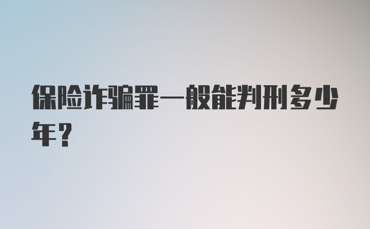 保险诈骗罪一般能判刑多少年？