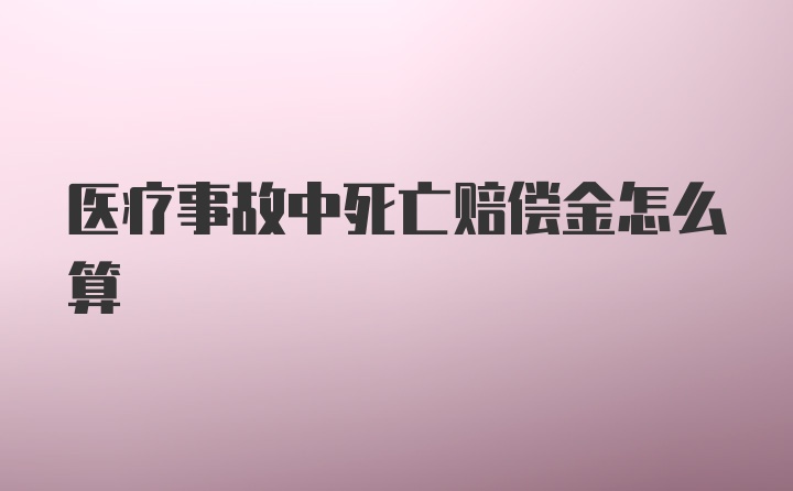 医疗事故中死亡赔偿金怎么算