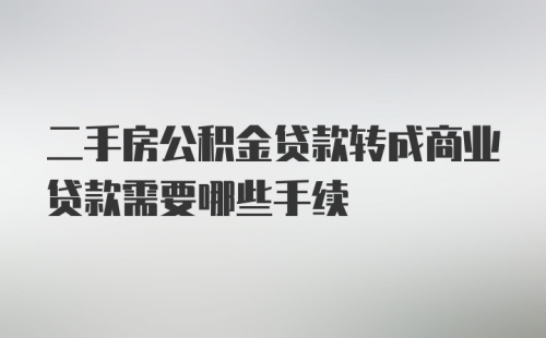 二手房公积金贷款转成商业贷款需要哪些手续