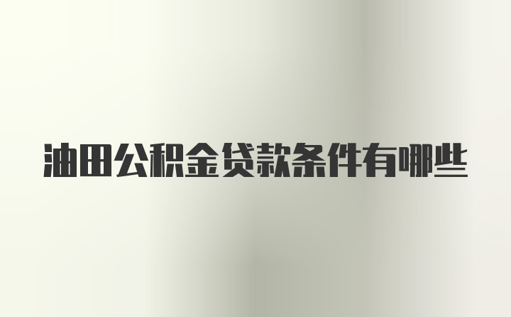 油田公积金贷款条件有哪些