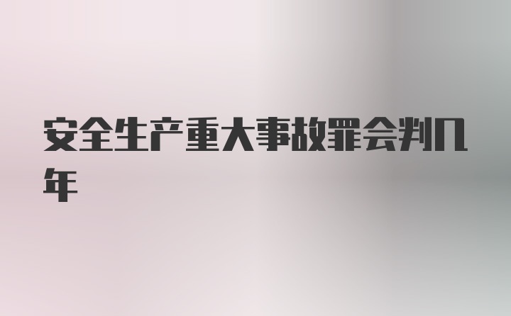 安全生产重大事故罪会判几年