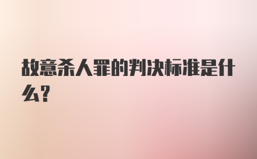 故意杀人罪的判决标准是什么？