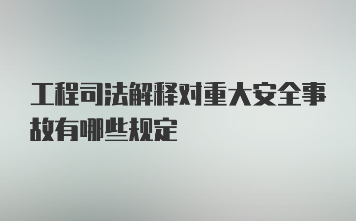 工程司法解释对重大安全事故有哪些规定