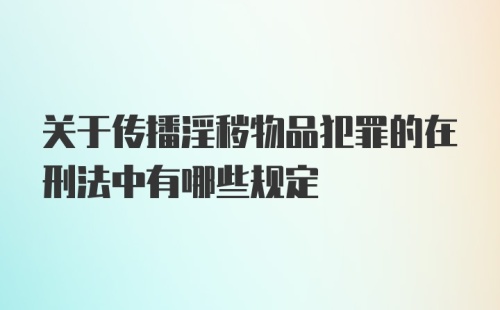 关于传播淫秽物品犯罪的在刑法中有哪些规定