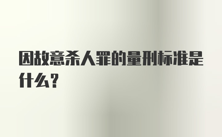 因故意杀人罪的量刑标准是什么？