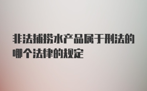 非法捕捞水产品属于刑法的哪个法律的规定