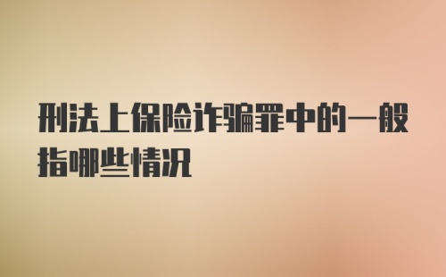 刑法上保险诈骗罪中的一般指哪些情况