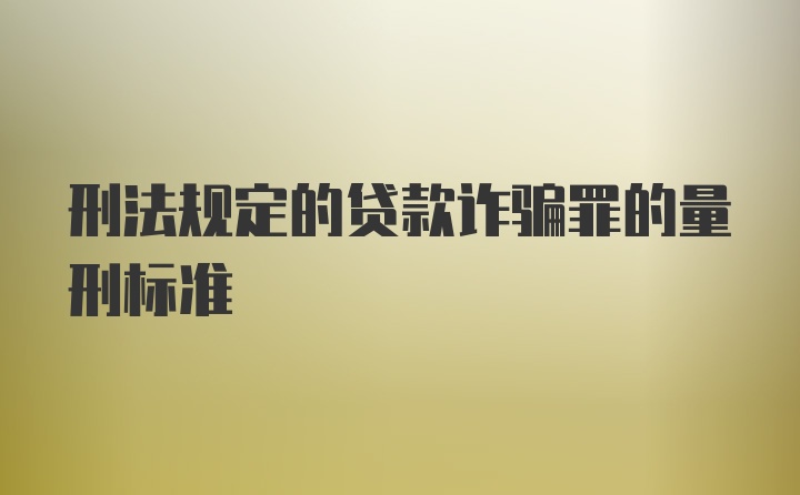 刑法规定的贷款诈骗罪的量刑标准