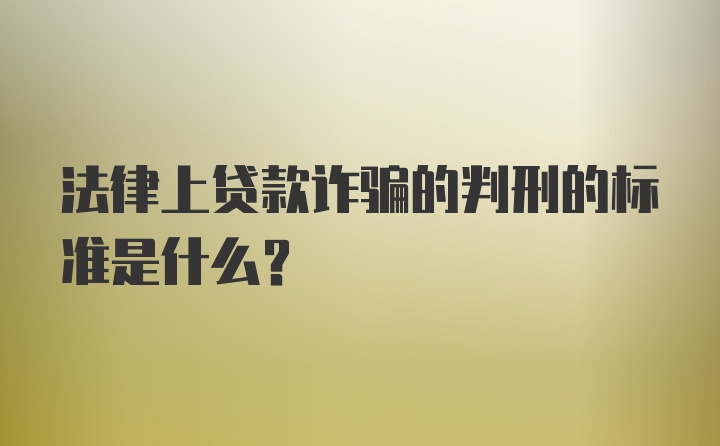 法律上贷款诈骗的判刑的标准是什么?