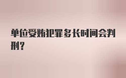 单位受贿犯罪多长时间会判刑?