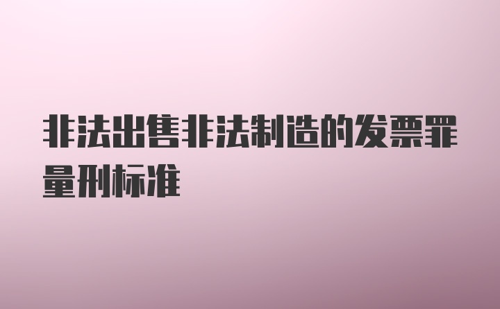 非法出售非法制造的发票罪量刑标准