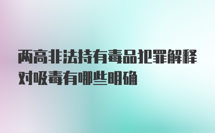 两高非法持有毒品犯罪解释对吸毒有哪些明确