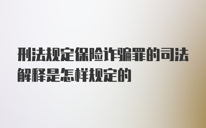 刑法规定保险诈骗罪的司法解释是怎样规定的