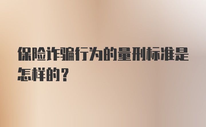 保险诈骗行为的量刑标准是怎样的?