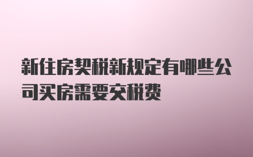 新住房契税新规定有哪些公司买房需要交税费