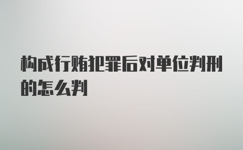 构成行贿犯罪后对单位判刑的怎么判