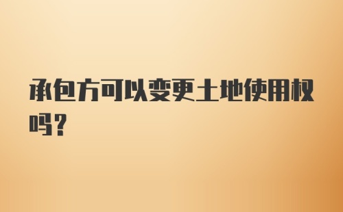 承包方可以变更土地使用权吗？