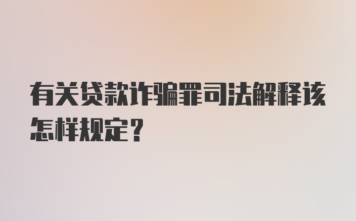 有关贷款诈骗罪司法解释该怎样规定？