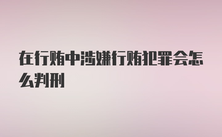 在行贿中涉嫌行贿犯罪会怎么判刑