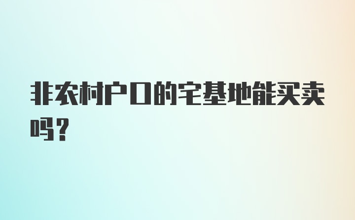 非农村户口的宅基地能买卖吗？