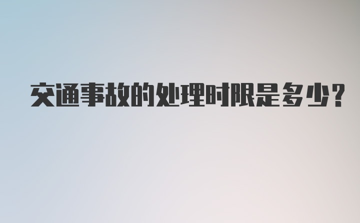 交通事故的处理时限是多少？