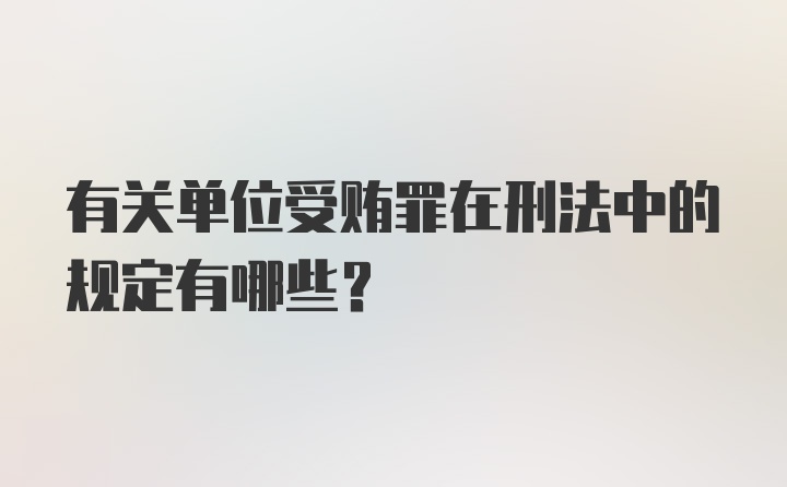 有关单位受贿罪在刑法中的规定有哪些？