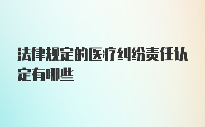 法律规定的医疗纠纷责任认定有哪些