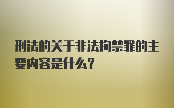 刑法的关于非法拘禁罪的主要内容是什么？