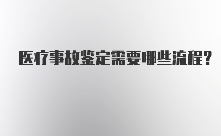 医疗事故鉴定需要哪些流程？