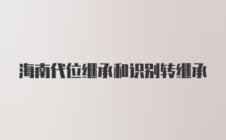 海南代位继承和识别转继承