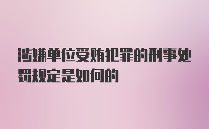 涉嫌单位受贿犯罪的刑事处罚规定是如何的