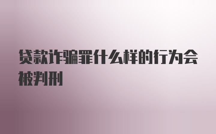 贷款诈骗罪什么样的行为会被判刑