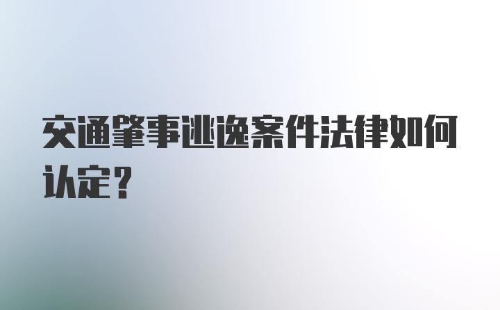 交通肇事逃逸案件法律如何认定？