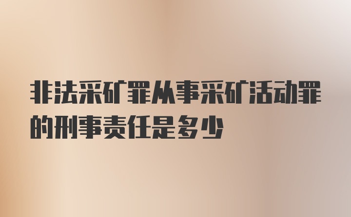 非法采矿罪从事采矿活动罪的刑事责任是多少