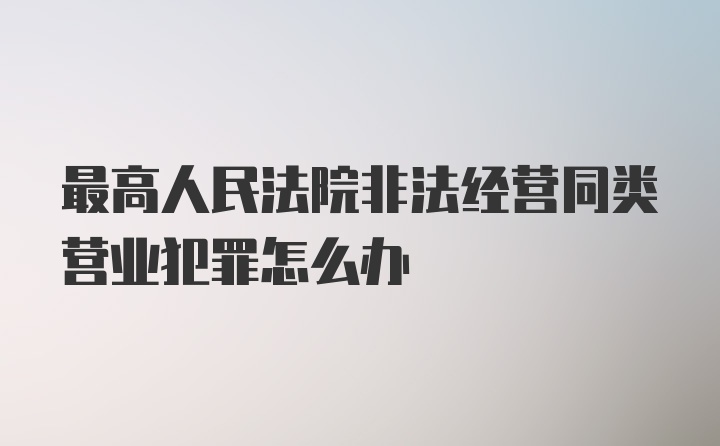 最高人民法院非法经营同类营业犯罪怎么办