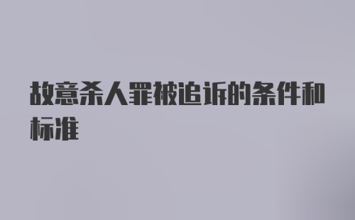 故意杀人罪被追诉的条件和标准