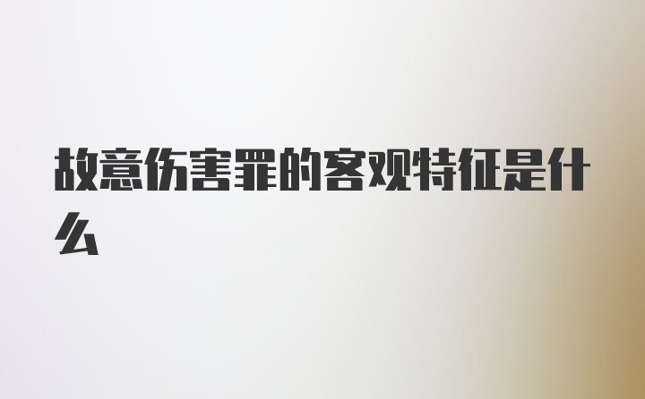 故意伤害罪的客观特征是什么