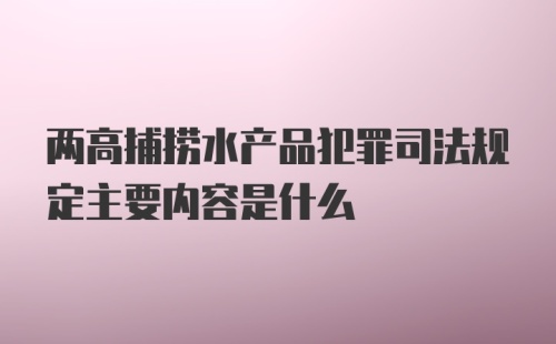 两高捕捞水产品犯罪司法规定主要内容是什么