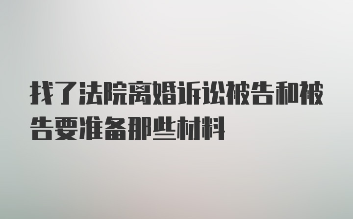 找了法院离婚诉讼被告和被告要准备那些材料