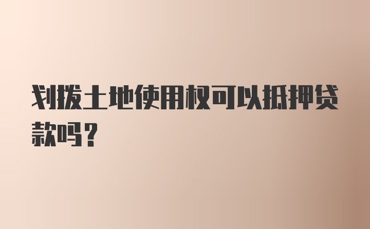 划拨土地使用权可以抵押贷款吗?