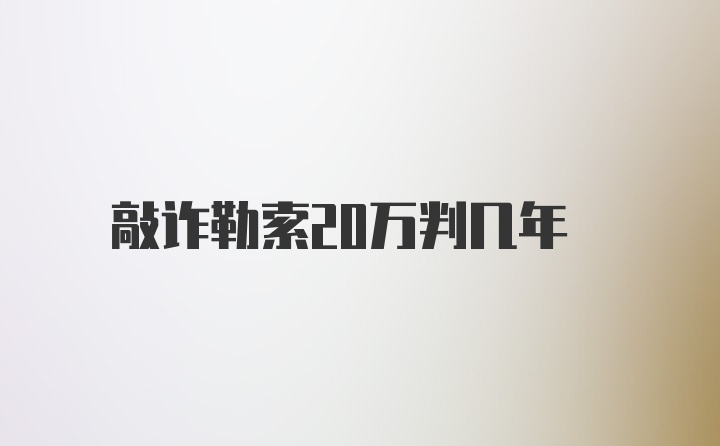 敲诈勒索20万判几年