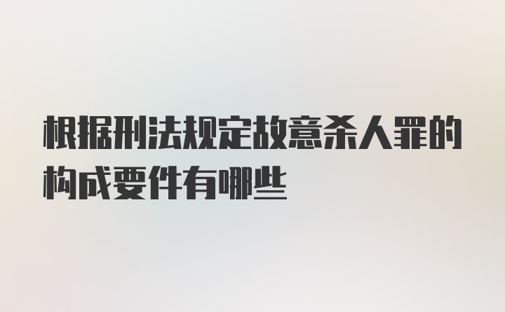 根据刑法规定故意杀人罪的构成要件有哪些