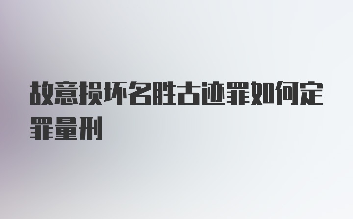 故意损坏名胜古迹罪如何定罪量刑